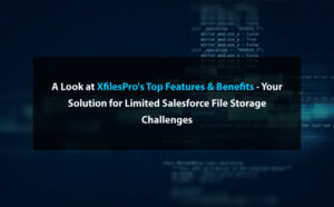 A Look at XfilesPro’s Top Features & Benefits – Your Solution for Limited Salesforce File Storage Challenges