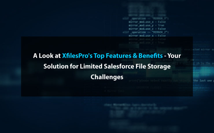 A Look at XfilesPro’s Top Features & Benefits – Your Solution for Limited Salesforce File Storage Challenges