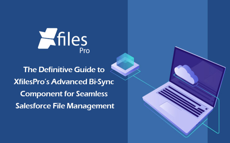 The Definitive Guide to XfilesPro’s Advanced Bi-Sync Component for Seamless Salesforce File Management