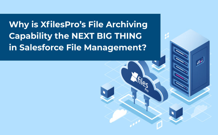 Why is XfilesPro’s File Archiving Capability the NEXT BIG THING in Salesforce File Management?
