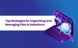 Top Strategies for Organizing And Managing Files in Salesforce