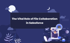 The Vital Role of File Collaboration in Salesforce