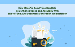 How XfilesPro DocuPrime Can Help You Enhance Speed and Accuracy With End-to-End Auto Document Generation in Salesforce?