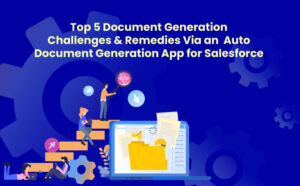 Top 5 Document Generation Challenges & Remedies Via an Auto Document Generation App for Salesforce