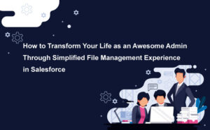 Transform Your Life as an Awesome Admin Through Simplified File Management Experience in Salesforce