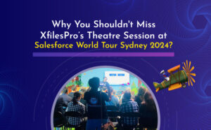 Why You Shouldn\’t Miss XfilesPro’s Theatre Session at Salesforce World Tour Sydney 2024?